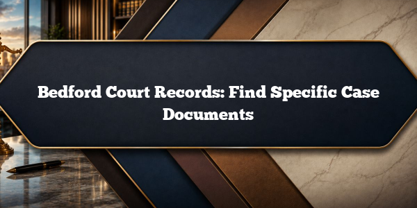 Bedford Court Records: Find Specific Case Documents