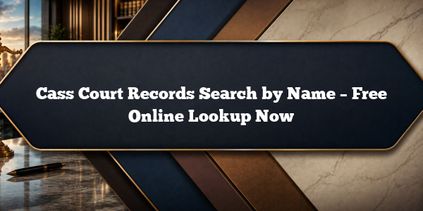 Cass Court Records Search by Name – Free Online Lookup Now