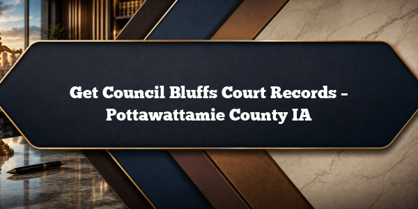 Get Council Bluffs Court Records – Pottawattamie County IA