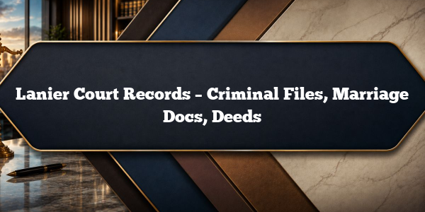 Lanier Court Records – Criminal Files, Marriage Docs, Deeds