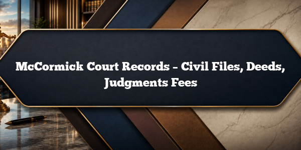McCormick Court Records – Civil Files, Deeds, Judgments Fees