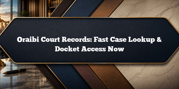 Oraibi Court Records: Fast Case Lookup & Docket Access Now